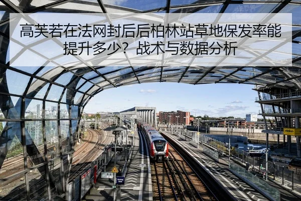 高芙若在法网封后后柏林站草地保发率能提升多少？战术与数据分析