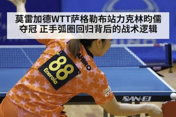 莫雷加德WTT萨格勒布站力克林昀儒夺冠 正手弧圈回归背后的战术逻辑